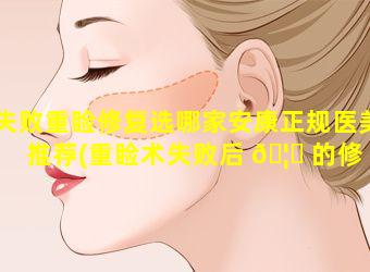 失败重睑修复选哪家安康正规医美推荐(重睑术失败后 🦉 的修 🌿 复方法)